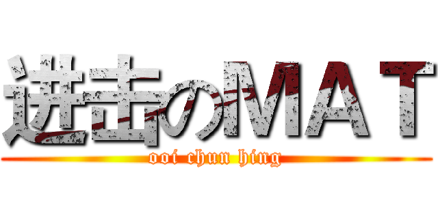进击のＭＡＴ (ooi chun hing)