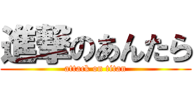 進撃のあんたら (attack on titan)