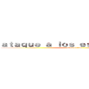 ａｔａｑｕｅ ａ ｌｏｓ ｅｓｔｕｄｉａｎｔｅｓ (attack on titan)