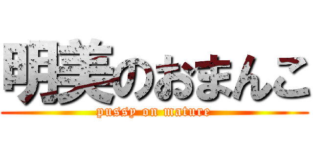 明美のおまんこ (pussy on mature)