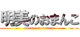 明美のおまんこ (pussy on mature)