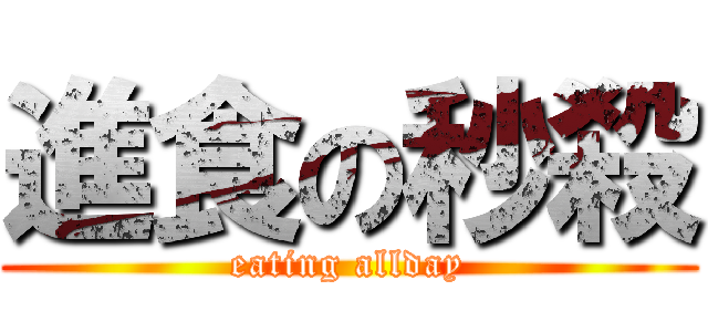 進食の秒殺 (eating allday)