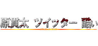 原貫太 ツイッター 酷い (attack on titan)