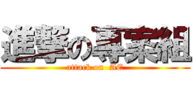 進撃の專案組 (attack on  AE)