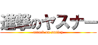進撃のヤスナー (attack on smiley)