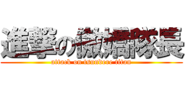 進撃の傲嬌隊長 (attack on tsundere titan)