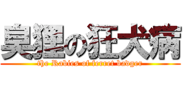 臭狸の狂犬病 (the Rabies of ferret badger)