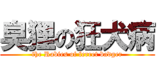 臭狸の狂犬病 (the Rabies of ferret badger)