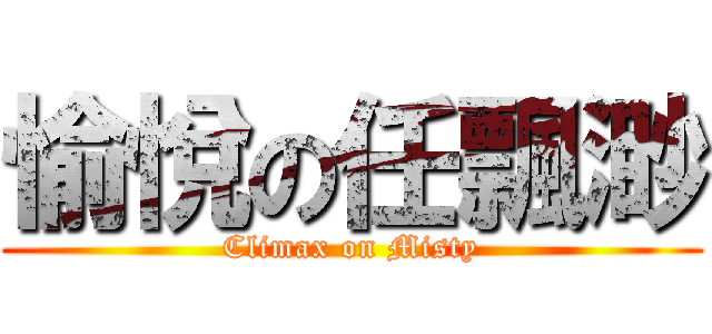 愉悅の任飄渺 (Climax on Misty)