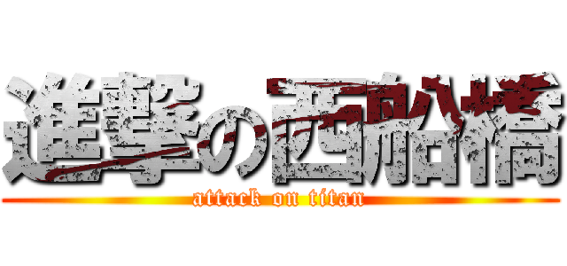 進撃の西船橋 (attack on titan)