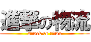 進撃の物流 (attack on titan)