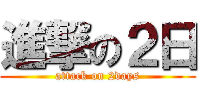 進撃の２日 (attack on 2days)