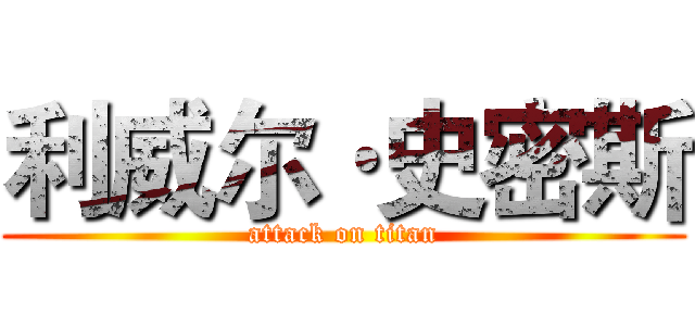 利威尔·史密斯 (attack on titan)