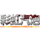 彩虹汽泡 (rainbow bubble)