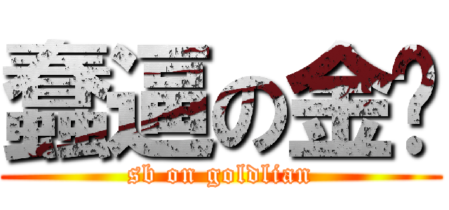 蠢逼の金莲 (sb on goldlian)