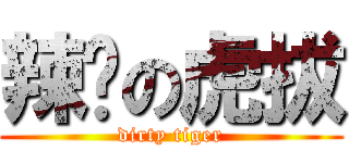 辣煞の虎拔 (dirty tiger)