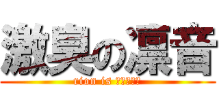 激臭の凛音 (rion is ?????)