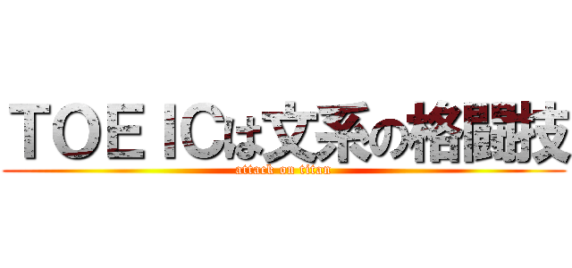 ＴＯＥＩＣは文系の格闘技 (attack on titan)