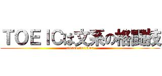 ＴＯＥＩＣは文系の格闘技 (attack on titan)