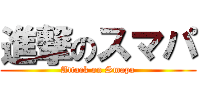進撃のスマパ (Attack on Smapa)
