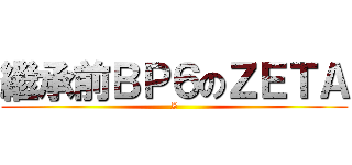 繼承前ＢＰ６のＺＥＴＡ (Z)