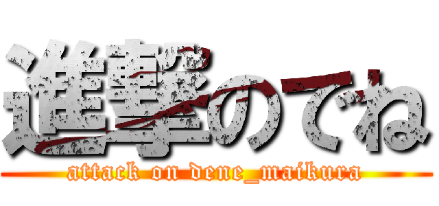 進撃のでね (attack on dene_maikura)