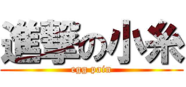進撃の小糸 (egg pain)