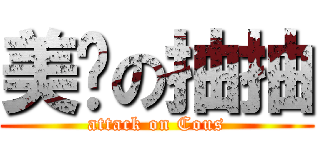 美丽の抽抽 (attack on Cous)