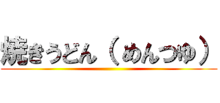 焼きうどん（ めんつゆ） ()