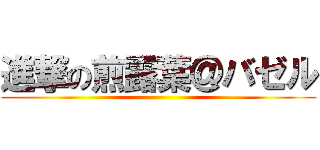 進撃の煎露葉＠バゼル ()