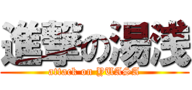 進撃の湯浅 (attack on YUASA)