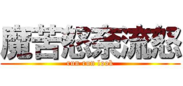 魔苦怒奈流怒 (run run look)