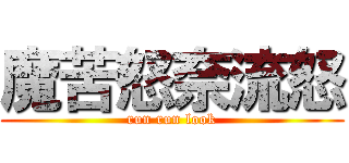 魔苦怒奈流怒 (run run look)