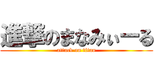 進撃のまなみぃーる (attack on titan)