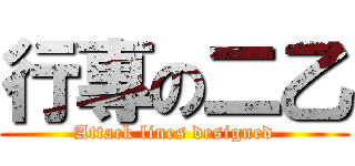 行專の二乙 (Attack lines designed)