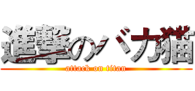 進撃のバカ猫 (attack on titan)