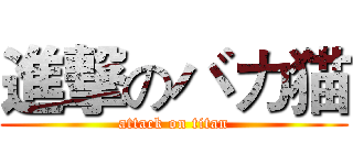 進撃のバカ猫 (attack on titan)