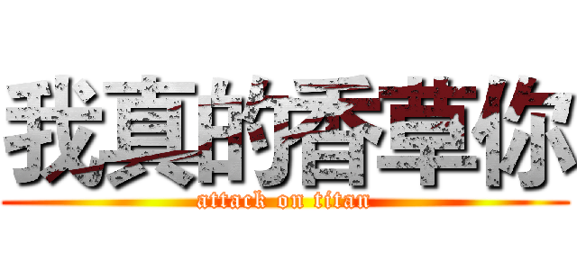 我真的香草你 (attack on titan)