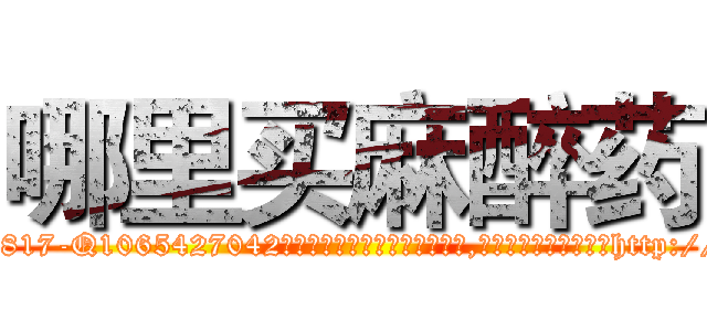 哪里买麻醉药 (哪里买麻醉药【电-151x68344x817-Q1065427042元吉药业】我们做的是长期生意,靠的是老客户长期支持http://sngk.net/tEEHoY

参考消息网我们做的是长期生意,靠的是老客户长期支持也许我们早该意识到，就连鲍勃·霍斯金斯（金球奖戏剧类电影男主角 
)