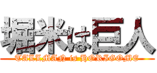 堀米は巨人 (TALLMAN is HORIGOME)