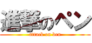 進撃のペン (attack on ben)