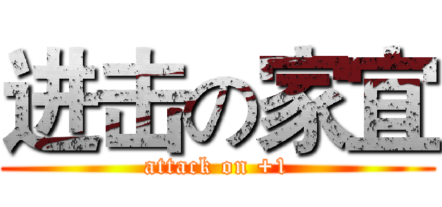 进击の家宜 (attack on +1)