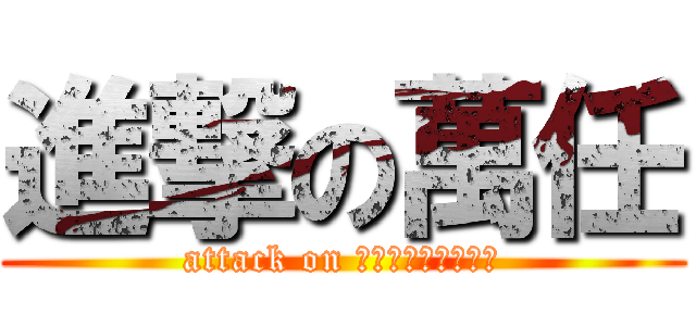 進撃の萬任 (attack on ＭａｎｔｏＹａＹａ)