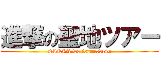 進撃の聖地ツアー (SAKIN wo torunodesu)