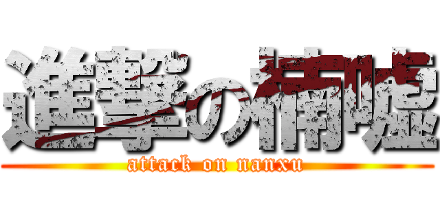 進撃の楠嘘 (attack on nanxu)