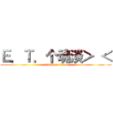 Ｅ．Ｔ．个魂淡＞ ＜ (attack on titan)