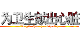 为卫生献出心脏 (To give their heart health)