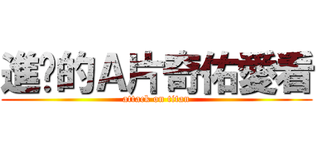 進擊的Ａ片奇佑愛看 (attack on titan)