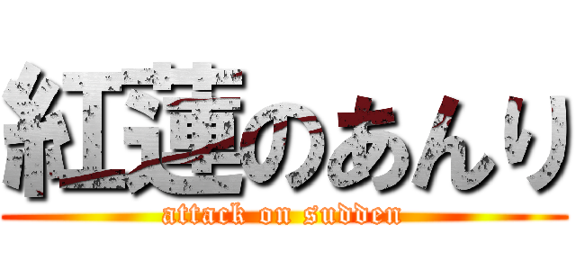 紅蓮のあんり (attack on sudden)
