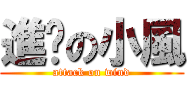 進擊の小風 (attack on wind)